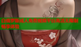 白俄罗斯成人免费视频平台高清无限制畅享体验