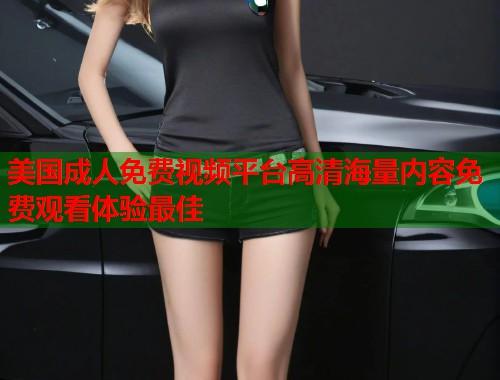 美国成人免费视频平台高清海量内容免费观看体验最佳
