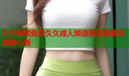 久久视频免费久久成人频道高清海量资源随心看