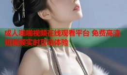成人啪啪视频在线观看平台 免费高清短视频实时互动体验