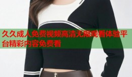 久久成人免费视频高清无限观看体验平台精彩内容免费看