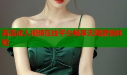 高清成人视频在线平台畅享无限激情体验