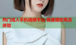 热门成人手机视频平台 极速播放高清体验