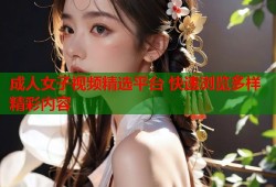 成人女子视频精选平台 快速浏览多样精彩内容
