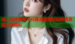 成人在线视频平台高清直播互动体验享受无限精彩