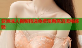 亚洲成人视频精选免费观看高清流畅体验