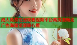 成人免费在线观看视频平台高清流畅无广告海量资源随心看
