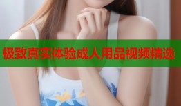 极致真实体验成人用品视频精选