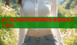 成人帽子编织视频教程轻松掌握时尚手工技巧