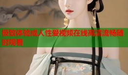 极致体验成人性爱视频在线高清流畅随时观看