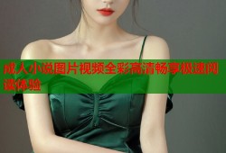 成人小说图片视频全彩高清畅享极速阅读体验