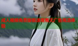 成人视频免费版极速观看无广告高清体验