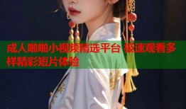 成人啪啪小视频精选平台 极速观看多样精彩短片体验