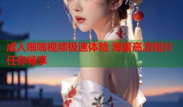 成人啪啪视频极速体验 海量高清短片任你畅享