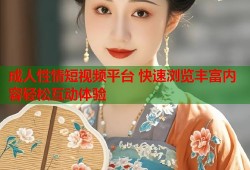 成人性情短视频平台 快速浏览丰富内容轻松互动体验