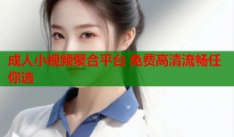 成人小视频聚合平台 免费高清流畅任你选