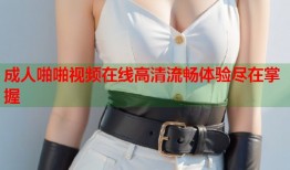成人啪啪视频在线高清流畅体验尽在掌握