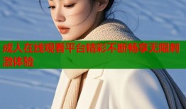 成人在线观看平台精彩不断畅享无限刺激体验