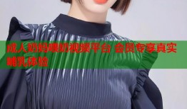 成人奶妈喂奶视频平台 会员专享真实哺乳体验