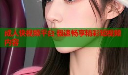 成人快视频平台 极速畅享精彩短视频内容