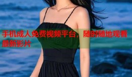 手机成人免费视频平台，随时随地观看最新影片