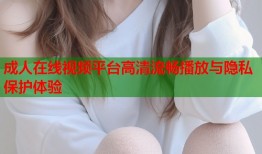 成人在线视频平台高清流畅播放与隐私保护体验