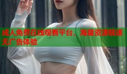 成人免费在线观看平台，海量资源极速无广告体验