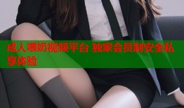 成人喂奶视频平台 独家会员制安全私享体验