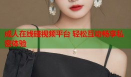 成人在线碰视频平台 轻松互动畅享私密体验