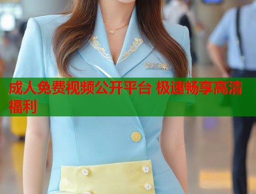 成人免费视频公开平台 极速畅享高清福利