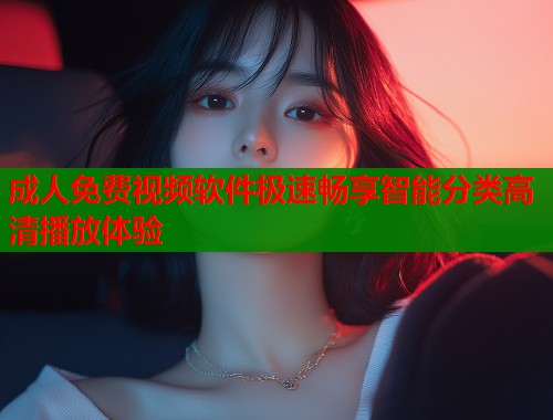成人免费视频软件极速畅享智能分类高清播放体验