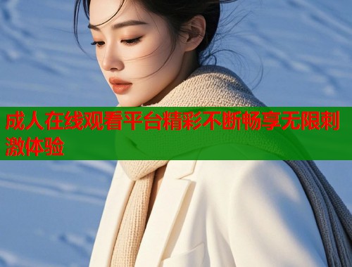 成人在线观看平台精彩不断畅享无限刺激体验