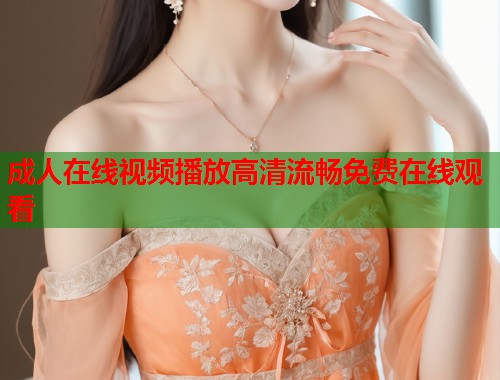 成人在线视频播放高清流畅免费在线观看