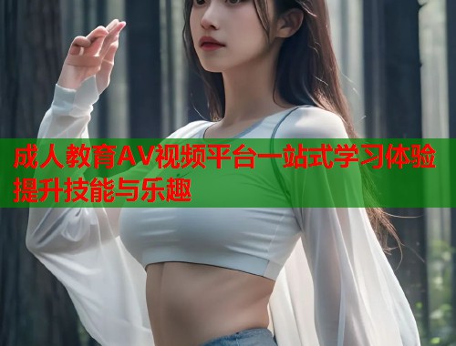 成人教育AV视频平台一站式学习体验提升技能与乐趣