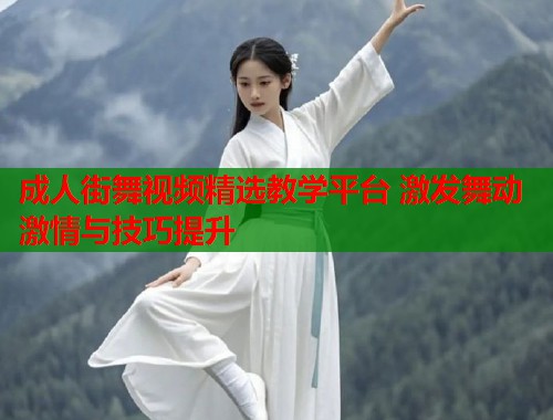 成人街舞视频精选教学平台 激发舞动激情与技巧提升