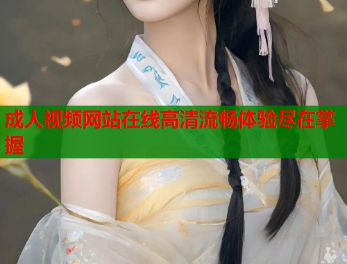 成人视频网站在线高清流畅体验尽在掌握